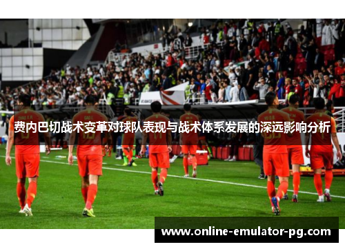 费内巴切战术变革对球队表现与战术体系发展的深远影响分析