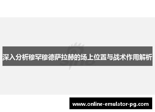 深入分析穆罕穆德萨拉赫的场上位置与战术作用解析