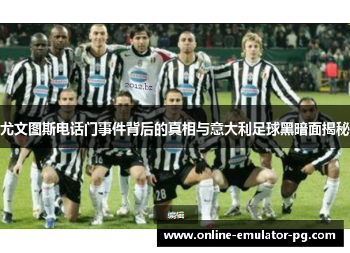 尤文图斯电话门事件背后的真相与意大利足球黑暗面揭秘