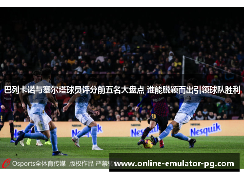 巴列卡诺与塞尔塔球员评分前五名大盘点 谁能脱颖而出引领球队胜利