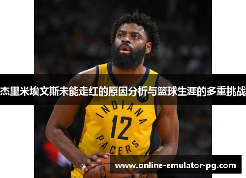 杰里米埃文斯未能走红的原因分析与篮球生涯的多重挑战