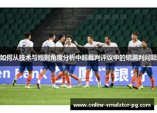 如何从技术与规则角度分析中超裁判评议中的错漏判问题