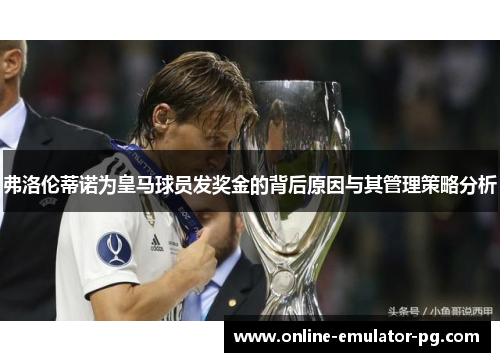 弗洛伦蒂诺为皇马球员发奖金的背后原因与其管理策略分析