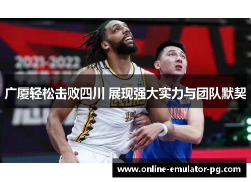 广厦轻松击败四川 展现强大实力与团队默契