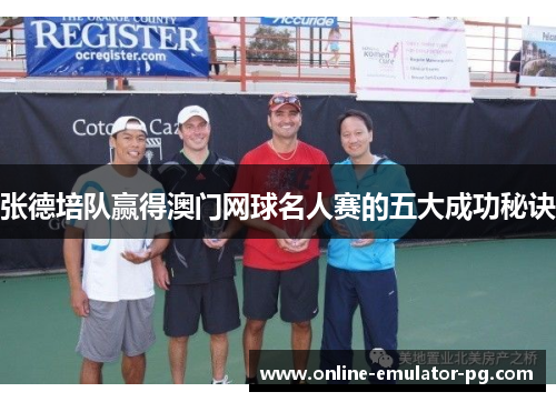张德培队赢得澳门网球名人赛的五大成功秘诀