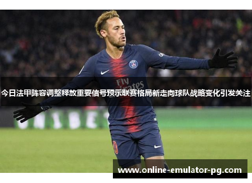 今日法甲阵容调整释放重要信号预示联赛格局新走向球队战略变化引发关注