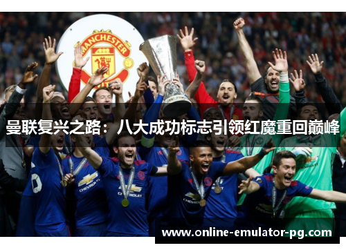曼联复兴之路：八大成功标志引领红魔重回巅峰
