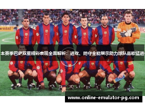本赛季巴萨双星精彩表现全面解析：进攻、防守全能展示助力球队高歌猛进