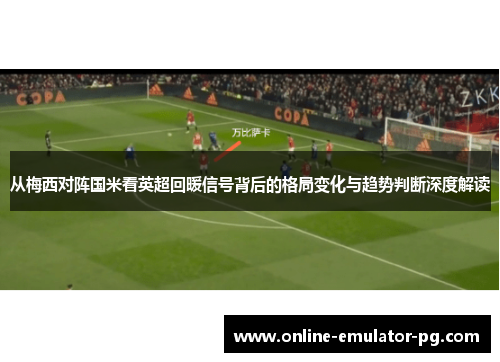 从梅西对阵国米看英超回暖信号背后的格局变化与趋势判断深度解读