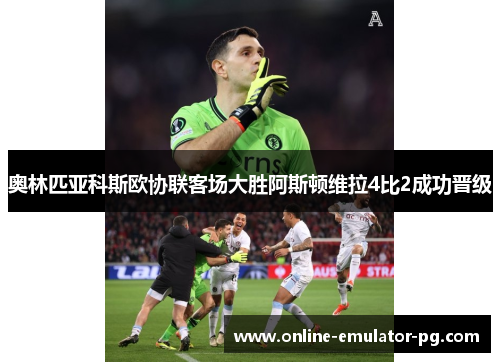 奥林匹亚科斯欧协联客场大胜阿斯顿维拉4比2成功晋级