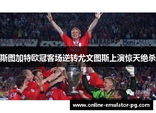 斯图加特欧冠客场逆转尤文图斯上演惊天绝杀