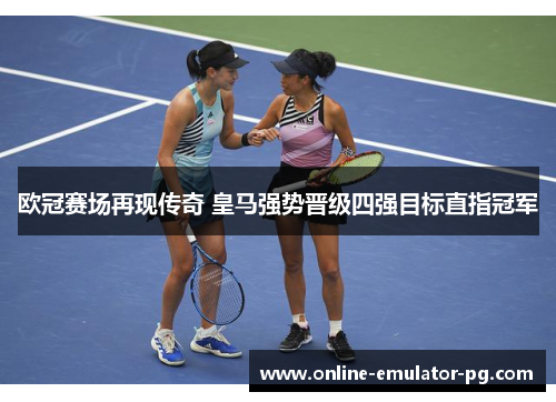 欧冠赛场再现传奇 皇马强势晋级四强目标直指冠军