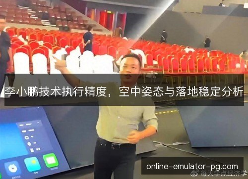李小鹏技术执行精度，空中姿态与落地稳定分析
