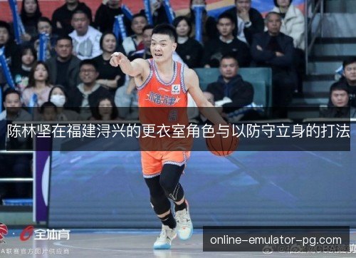 陈林坚在福建浔兴的更衣室角色与以防守立身的打法